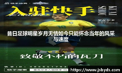 昔日足球明星岁月无情如今只能怀念当年的风采与速度