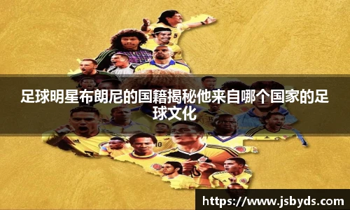 足球明星布朗尼的国籍揭秘他来自哪个国家的足球文化