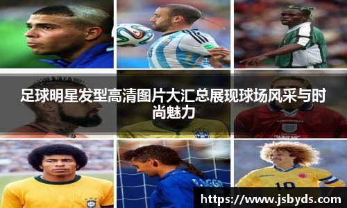 足球明星发型高清图片大汇总展现球场风采与时尚魅力